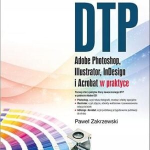 Kompendium DTP Adobe Photoshop, Illustrator, InDesign i Acrobat w praktyce.
