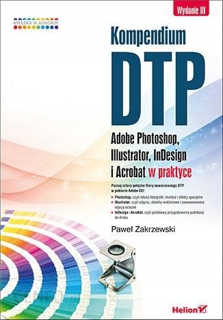 Kompendium DTP Adobe Photoshop, Illustrator, InDesign i Acrobat w praktyce.
