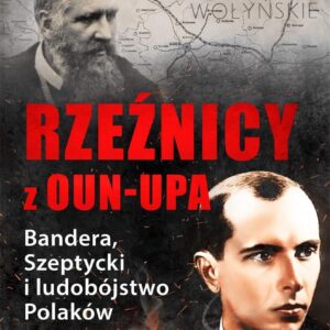 Rzeźnicy z OUN-UPA. Bandera, Szeptycki i ludobójstwo Polaków