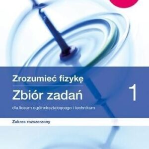 Zrozumieć fizykę 1. Zbiór zadań dla liceum ogólnokształcącego i technikum. Zakres rozszerzony. Szkoły ponadpodstawowe